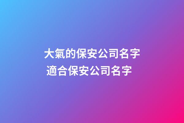 大氣的保安公司名字 適合保安公司名字-第1張-公司起名-玄機派